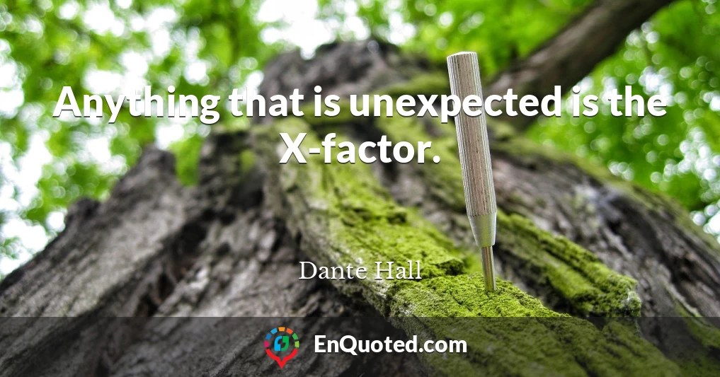 Anything that is unexpected is the X-factor.