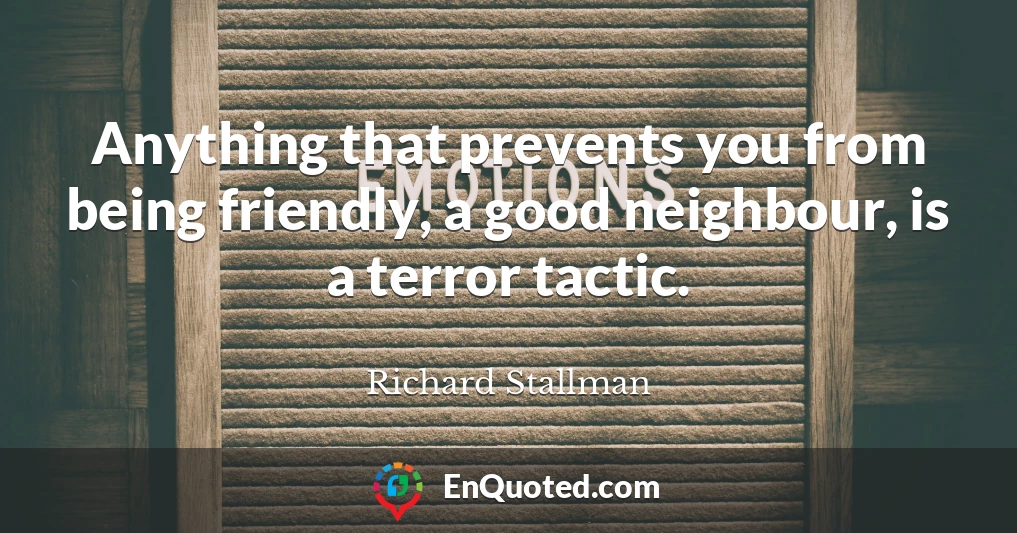 Anything that prevents you from being friendly, a good neighbour, is a terror tactic.