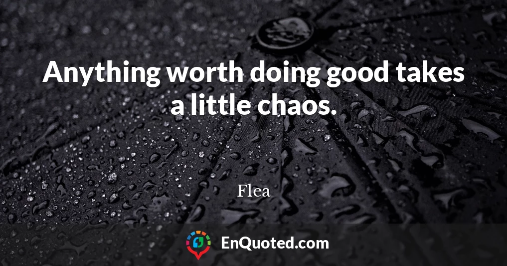 Anything worth doing good takes a little chaos.