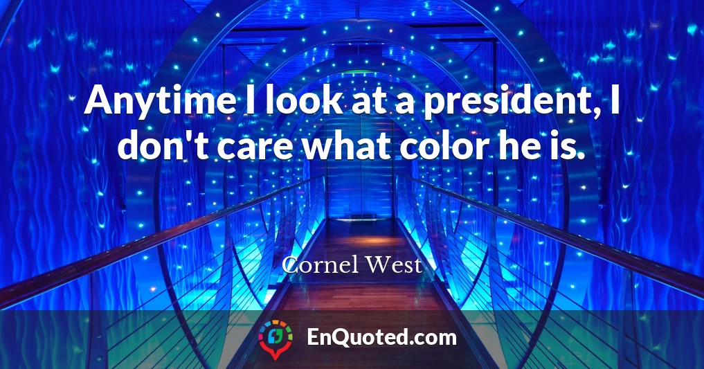 Anytime I look at a president, I don't care what color he is.