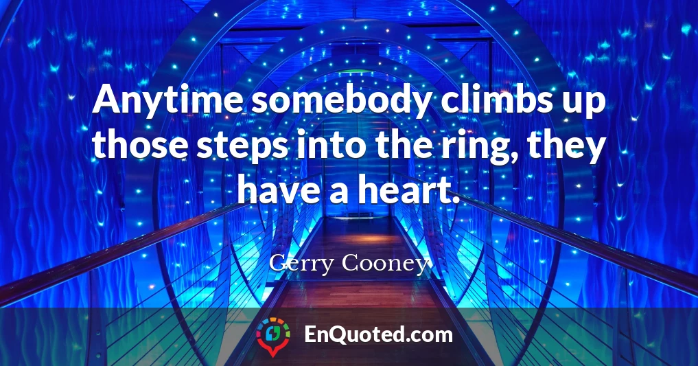 Anytime somebody climbs up those steps into the ring, they have a heart.