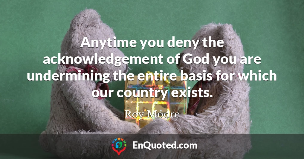 Anytime you deny the acknowledgement of God you are undermining the entire basis for which our country exists.