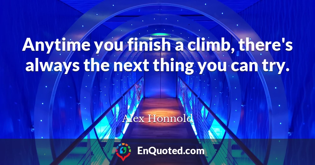 Anytime you finish a climb, there's always the next thing you can try.