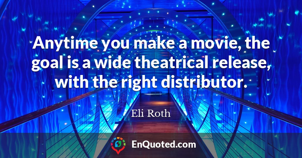 Anytime you make a movie, the goal is a wide theatrical release, with the right distributor.