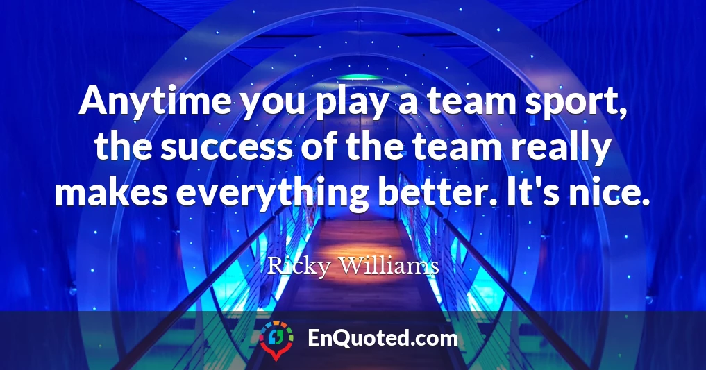 Anytime you play a team sport, the success of the team really makes everything better. It's nice.