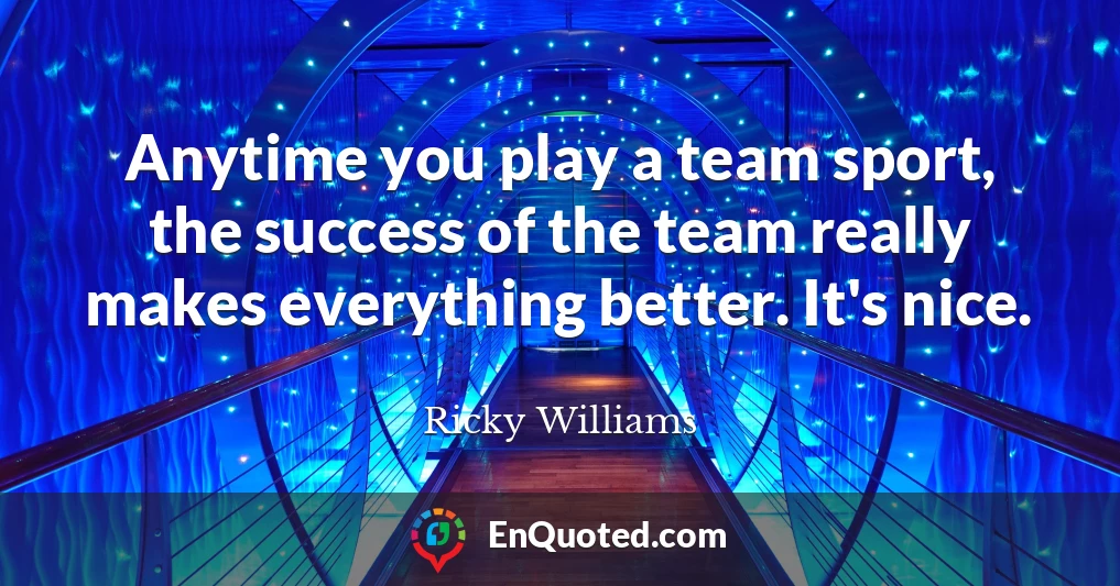 Anytime you play a team sport, the success of the team really makes everything better. It's nice.