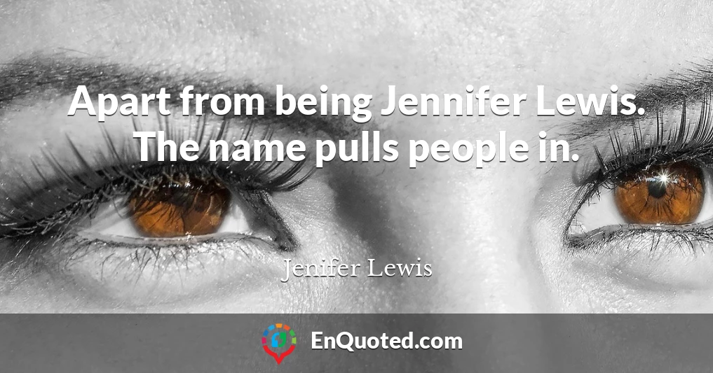 Apart from being Jennifer Lewis. The name pulls people in.