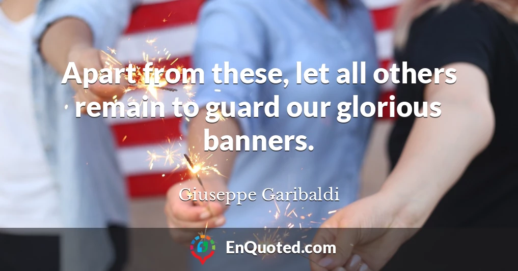 Apart from these, let all others remain to guard our glorious banners.
