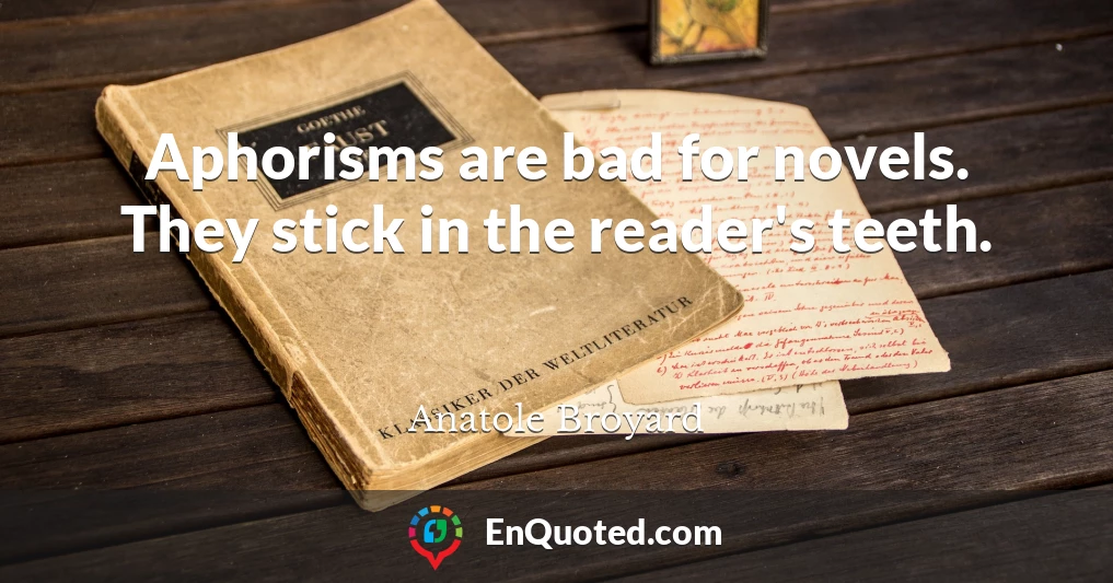 Aphorisms are bad for novels. They stick in the reader's teeth.
