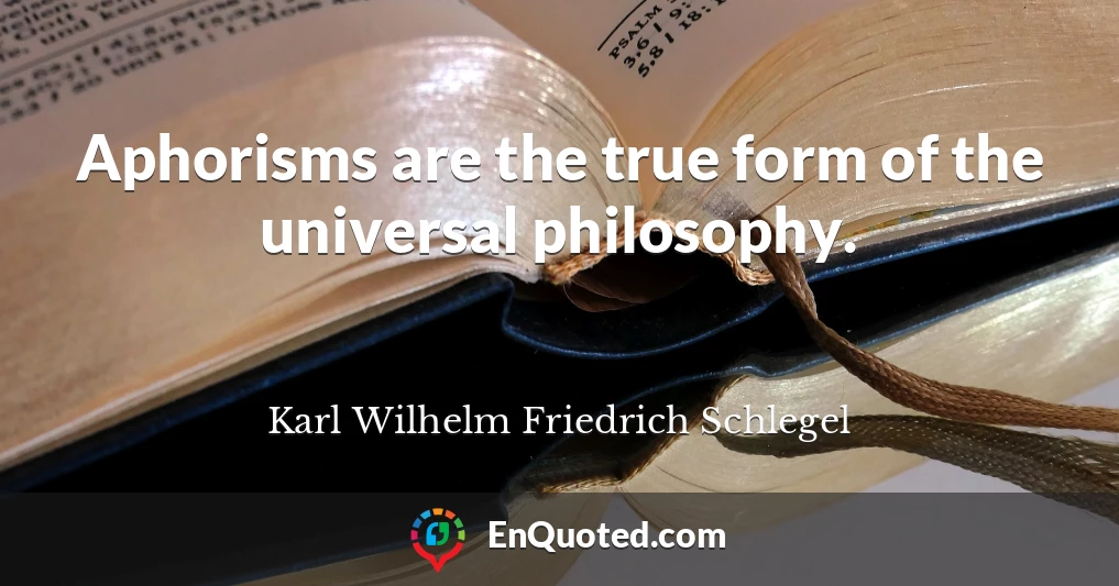 Aphorisms are the true form of the universal philosophy.