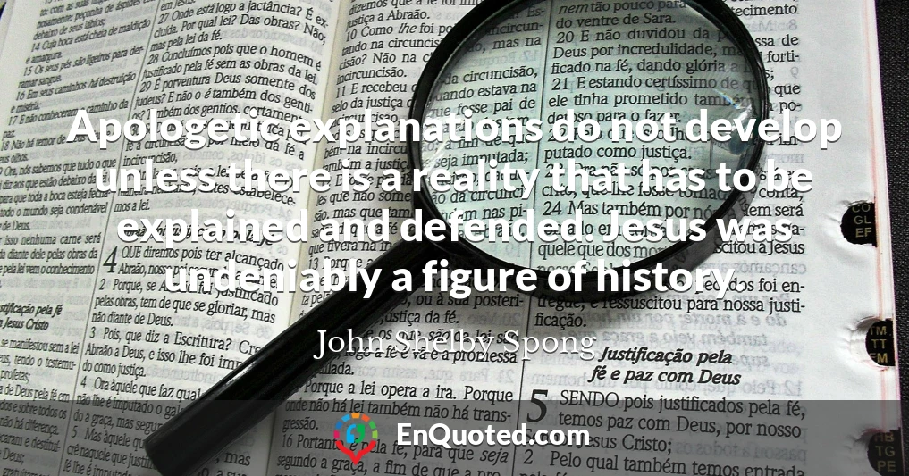 Apologetic explanations do not develop unless there is a reality that has to be explained and defended. Jesus was undeniably a figure of history.