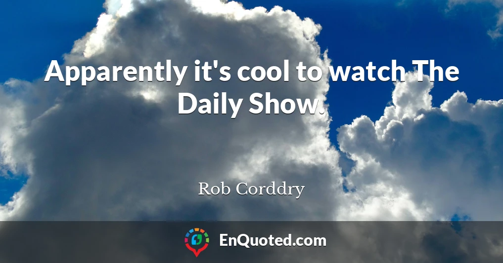 Apparently it's cool to watch The Daily Show.