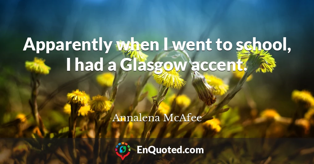 Apparently when I went to school, I had a Glasgow accent.