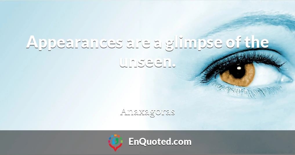 Appearances are a glimpse of the unseen.