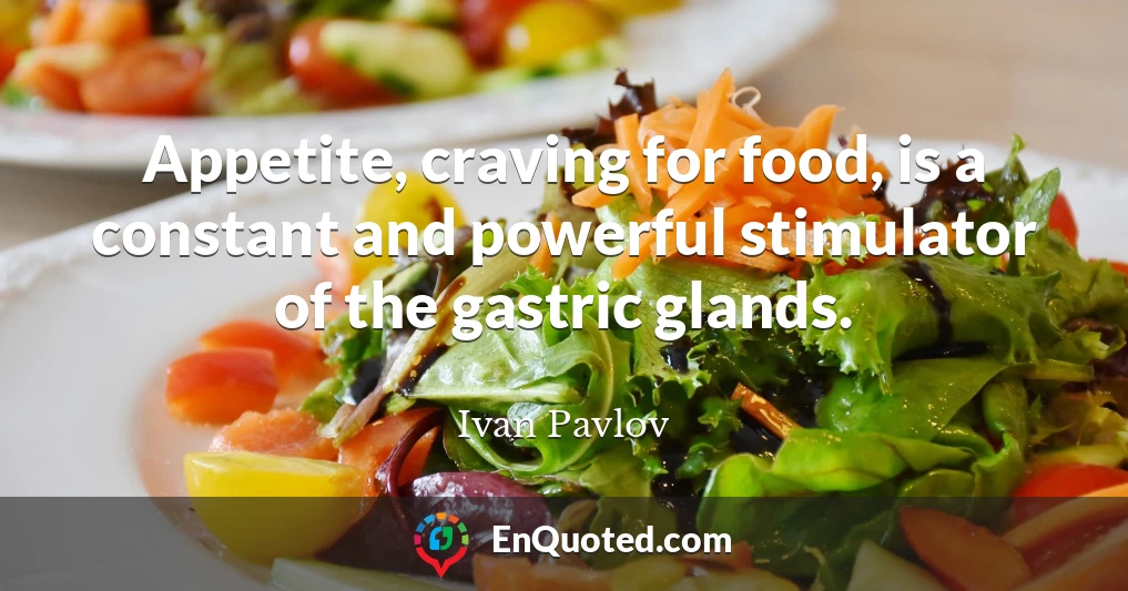 Appetite, craving for food, is a constant and powerful stimulator of the gastric glands.