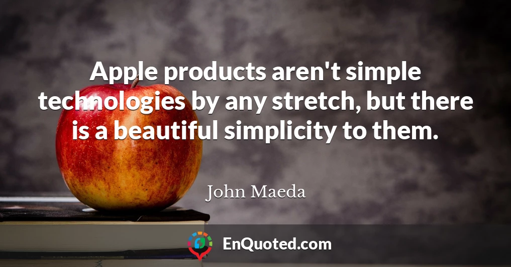 Apple products aren't simple technologies by any stretch, but there is a beautiful simplicity to them.