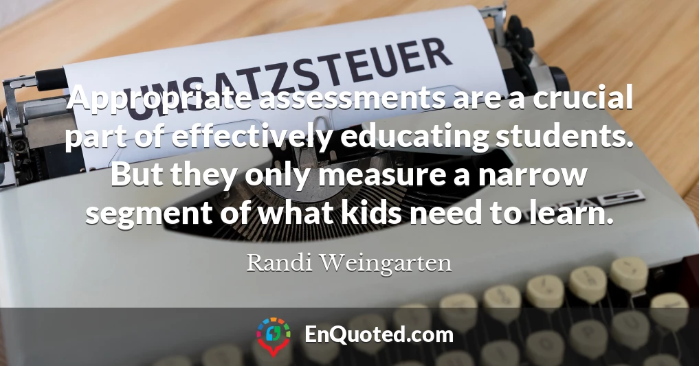 Appropriate assessments are a crucial part of effectively educating students. But they only measure a narrow segment of what kids need to learn.
