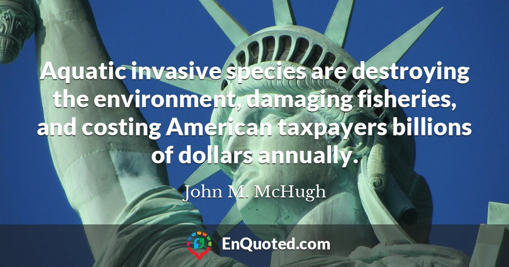 Aquatic invasive species are destroying the environment, damaging fisheries, and costing American taxpayers billions of dollars annually.