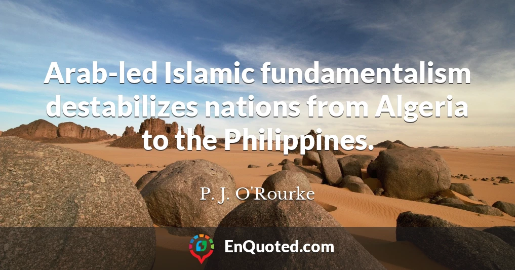 Arab-led Islamic fundamentalism destabilizes nations from Algeria to the Philippines.