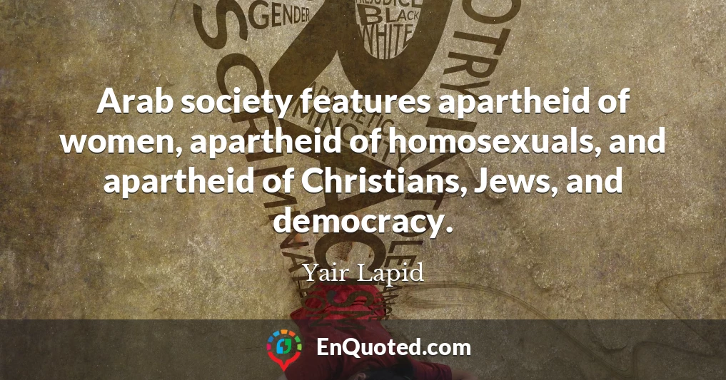 Arab society features apartheid of women, apartheid of homosexuals, and apartheid of Christians, Jews, and democracy.