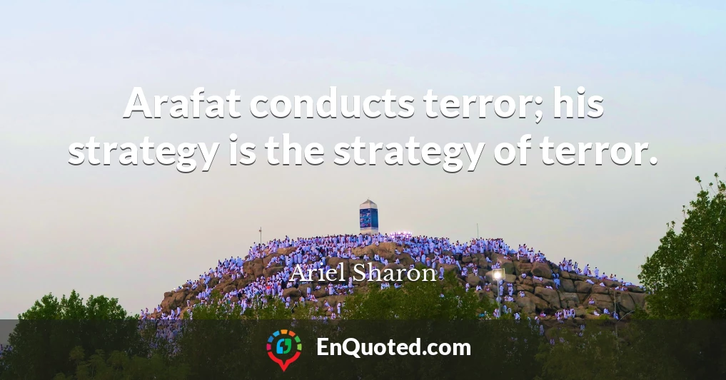 Arafat conducts terror; his strategy is the strategy of terror.
