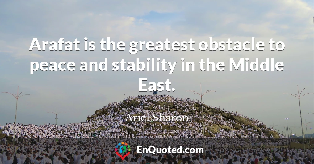 Arafat is the greatest obstacle to peace and stability in the Middle East.