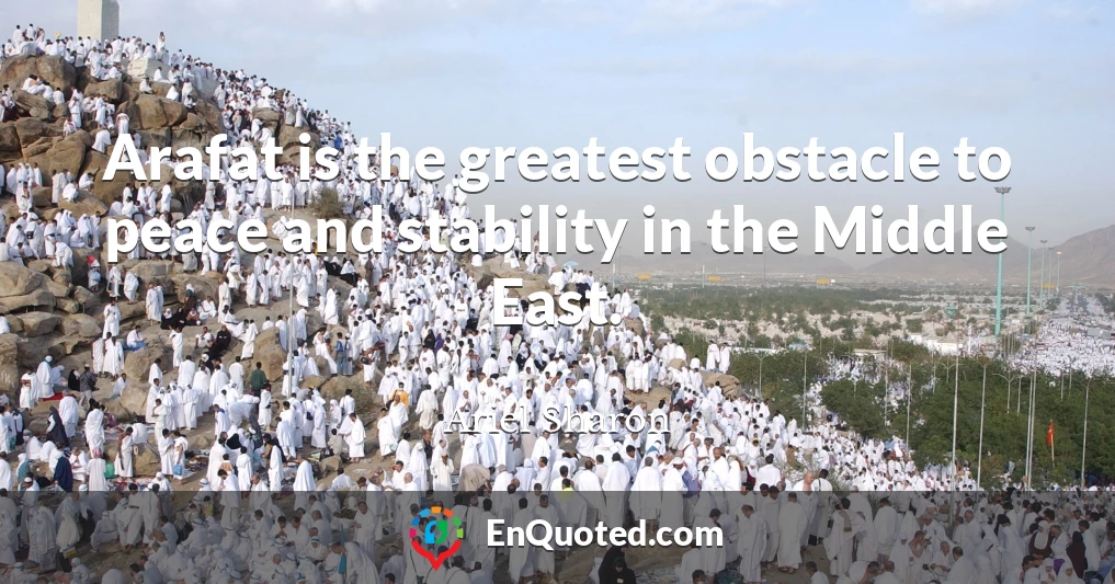 Arafat is the greatest obstacle to peace and stability in the Middle East.