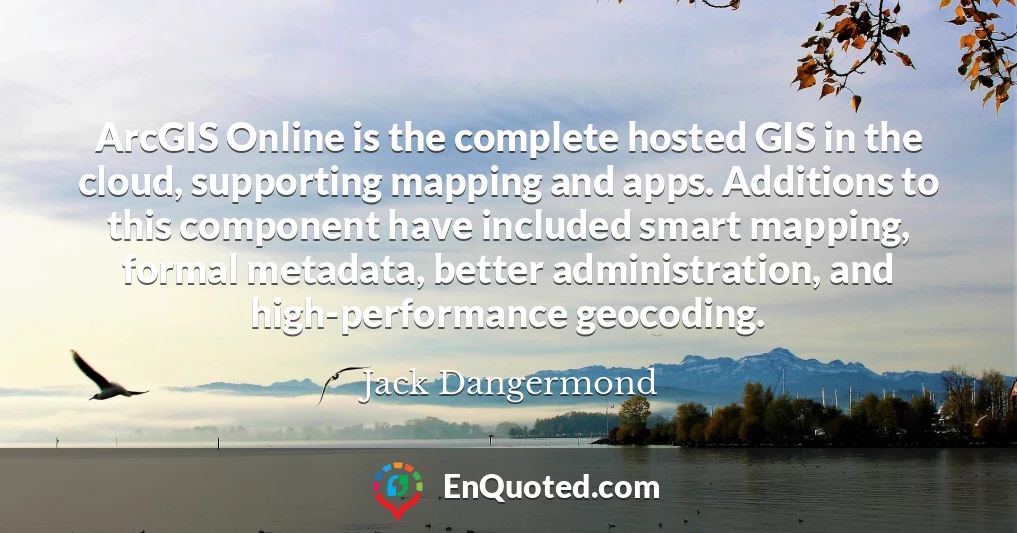 ArcGIS Online is the complete hosted GIS in the cloud, supporting mapping and apps. Additions to this component have included smart mapping, formal metadata, better administration, and high-performance geocoding.