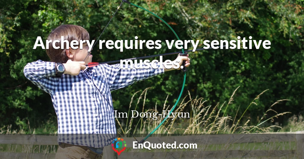 Archery requires very sensitive muscles.