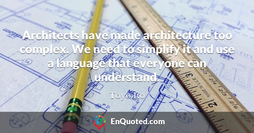 Architects have made architecture too complex. We need to simplify it and use a language that everyone can understand.