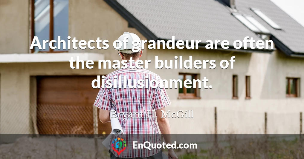 Architects of grandeur are often the master builders of disillusionment.