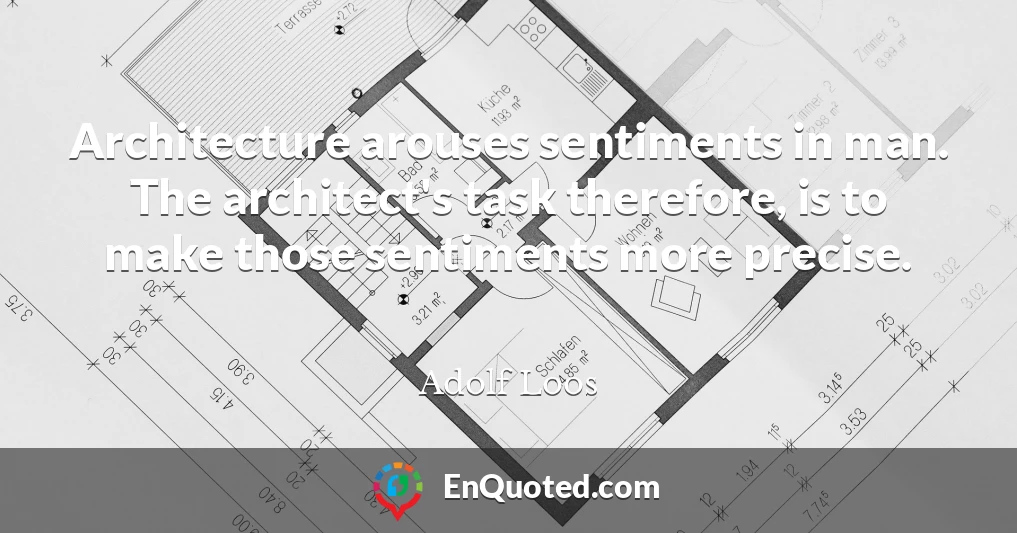 Architecture arouses sentiments in man. The architect's task therefore, is to make those sentiments more precise.