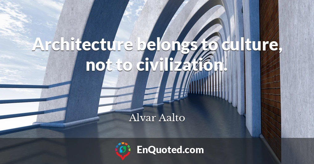 Architecture belongs to culture, not to civilization.
