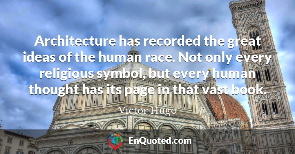 Architecture has recorded the great ideas of the human race. Not only every religious symbol, but every human thought has its page in that vast book.