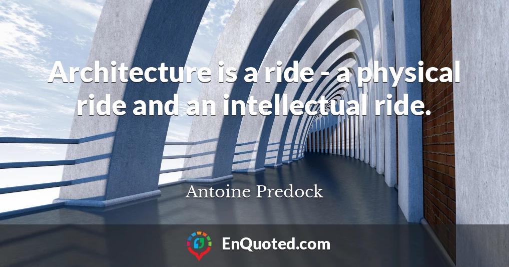 Architecture is a ride - a physical ride and an intellectual ride.