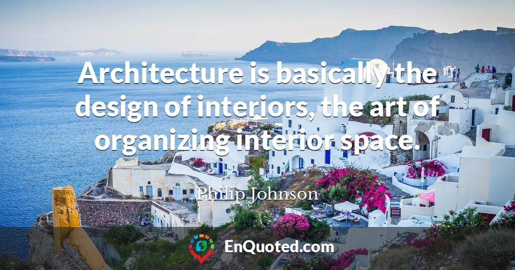 Architecture is basically the design of interiors, the art of organizing interior space.