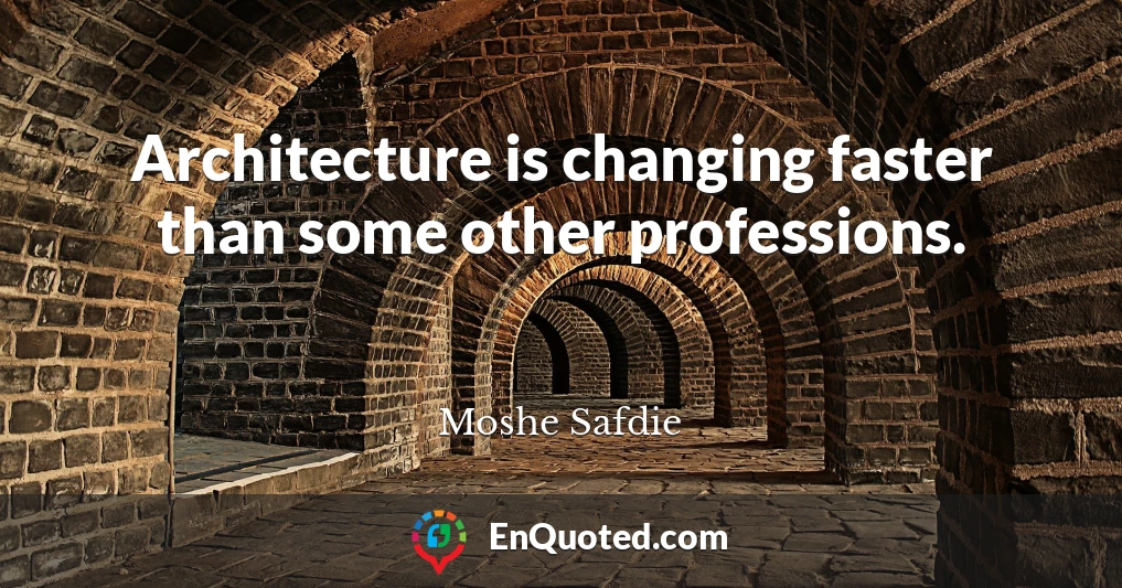 Architecture is changing faster than some other professions.