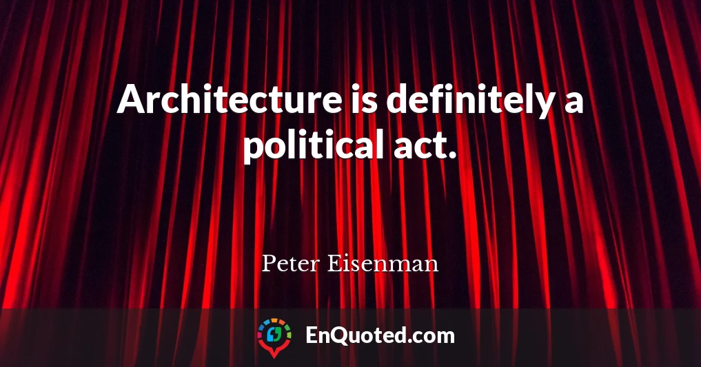 Architecture is definitely a political act.