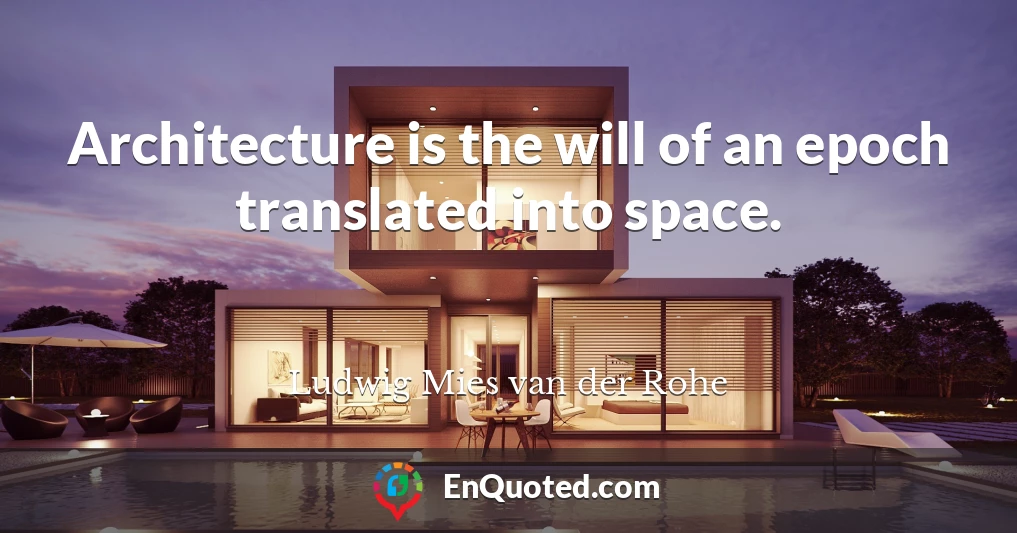 Architecture is the will of an epoch translated into space.