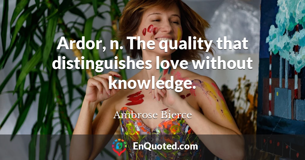 Ardor, n. The quality that distinguishes love without knowledge.