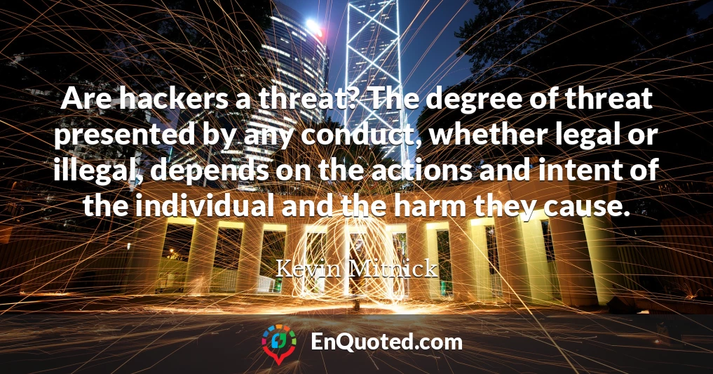 Are hackers a threat? The degree of threat presented by any conduct, whether legal or illegal, depends on the actions and intent of the individual and the harm they cause.