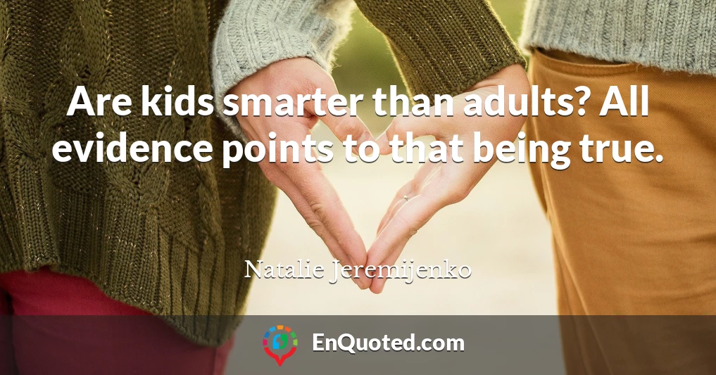 Are kids smarter than adults? All evidence points to that being true.