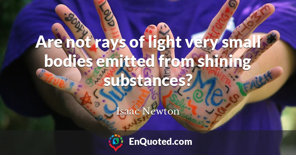 Are not rays of light very small bodies emitted from shining substances?