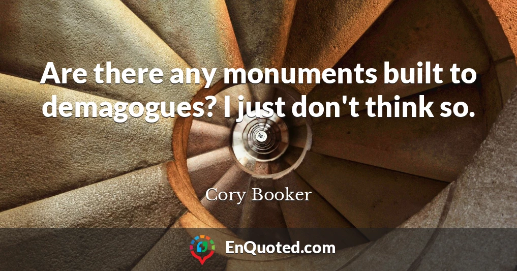 Are there any monuments built to demagogues? I just don't think so.