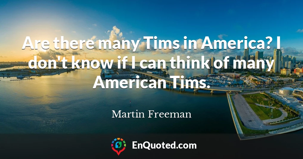 Are there many Tims in America? I don't know if I can think of many American Tims.