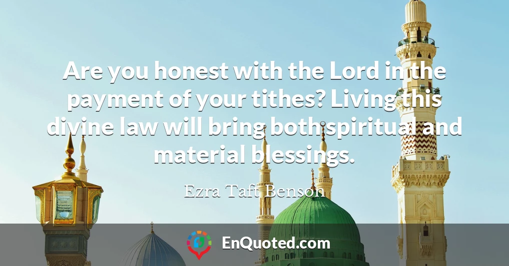 Are you honest with the Lord in the payment of your tithes? Living this divine law will bring both spiritual and material blessings.