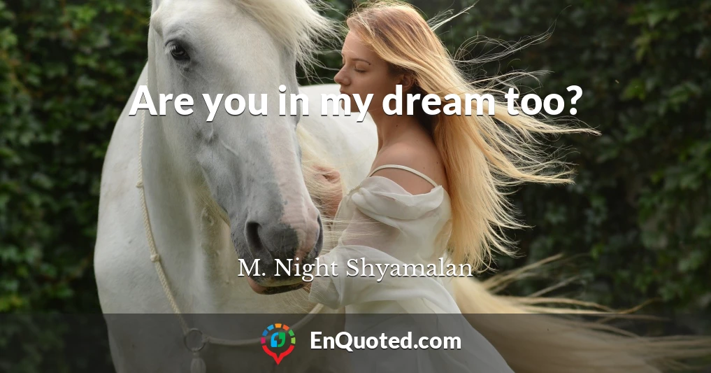 Are you in my dream too?