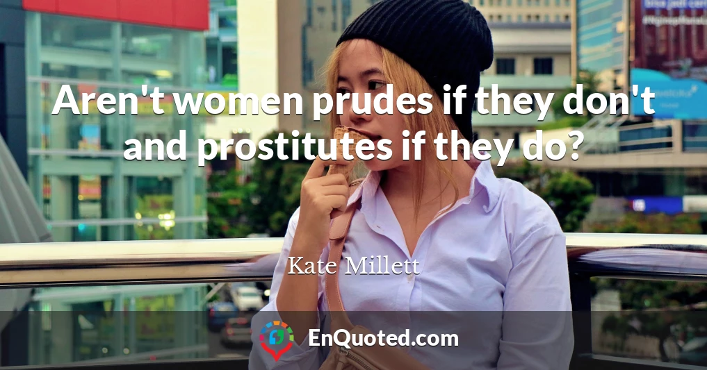 Aren't women prudes if they don't and prostitutes if they do?