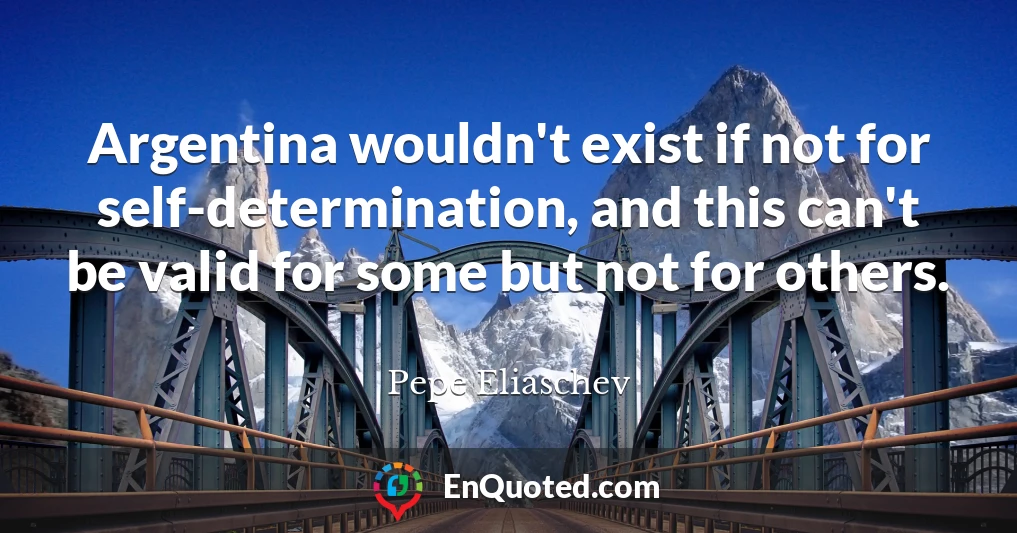 Argentina wouldn't exist if not for self-determination, and this can't be valid for some but not for others.