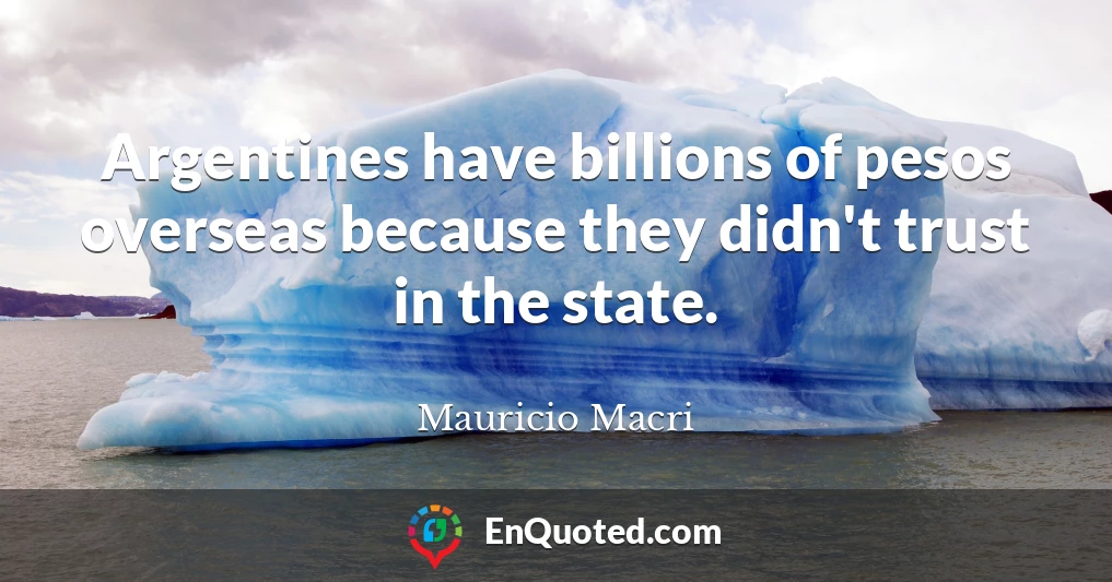 Argentines have billions of pesos overseas because they didn't trust in the state.